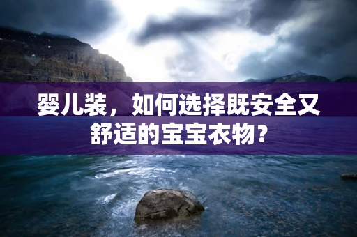 婴儿装，如何选择既安全又舒适的宝宝衣物？