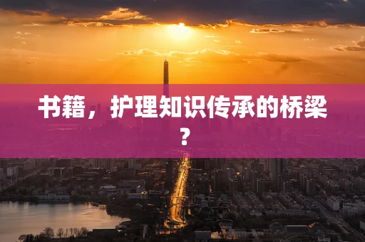 书籍，护理知识传承的桥梁？