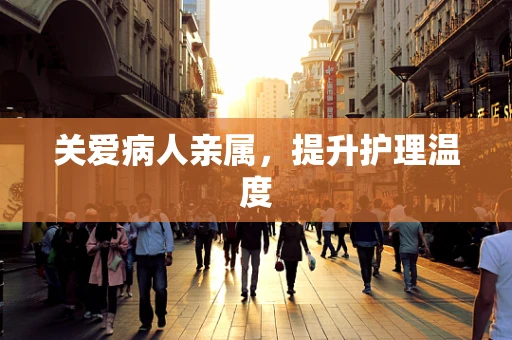 关爱病人亲属，提升护理温度