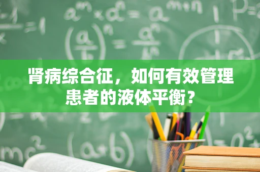 肾病综合征，如何有效管理患者的液体平衡？
