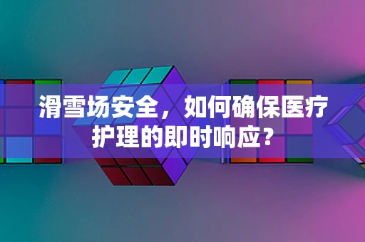 滑雪场安全，如何确保医疗护理的即时响应？