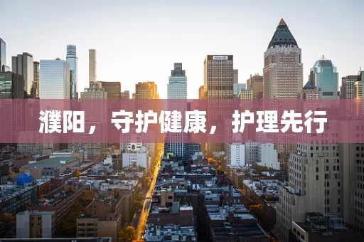 濮阳，守护健康，护理先行