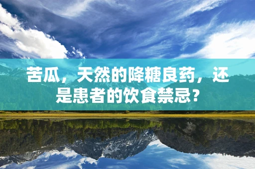 苦瓜，天然的降糖良药，还是患者的饮食禁忌？