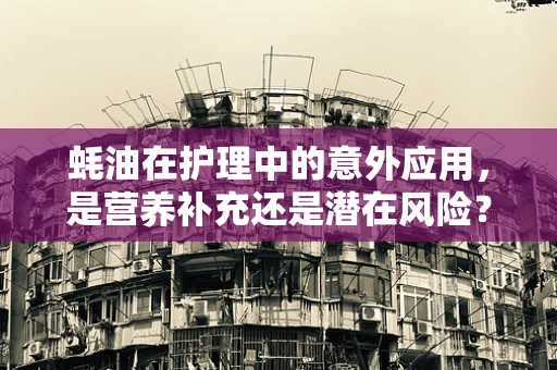 蚝油在护理中的意外应用，是营养补充还是潜在风险？