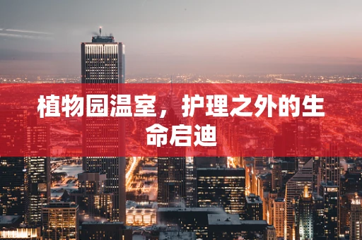 植物园温室，护理之外的生命启迪