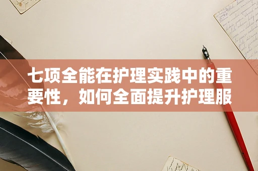 七项全能在护理实践中的重要性，如何全面提升护理服务质量？