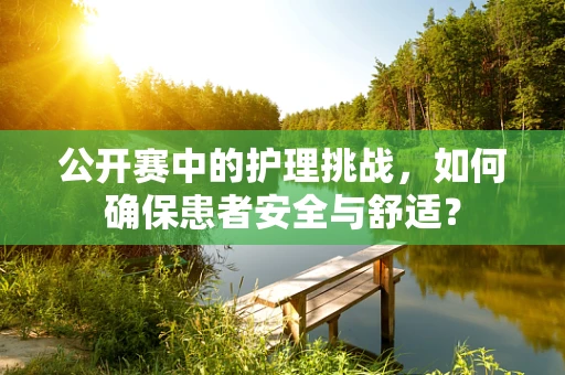 公开赛中的护理挑战，如何确保患者安全与舒适？