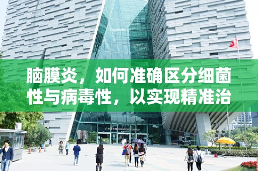 脑膜炎，如何准确区分细菌性与病毒性，以实现精准治疗？