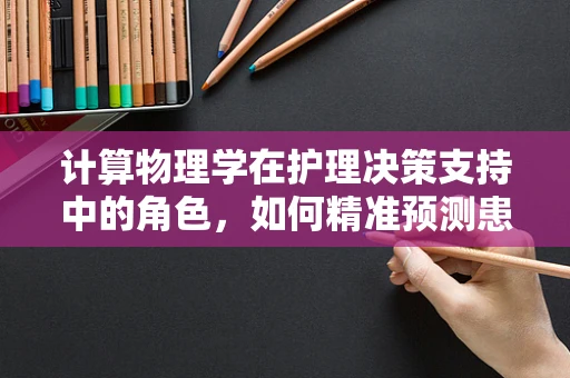 计算物理学在护理决策支持中的角色，如何精准预测患者康复路径？