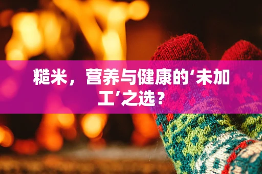 糙米，营养与健康的‘未加工’之选？