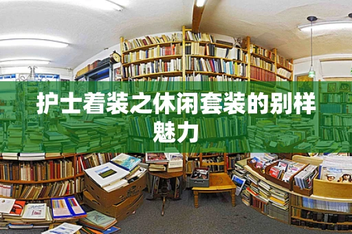 护士着装之休闲套装的别样魅力