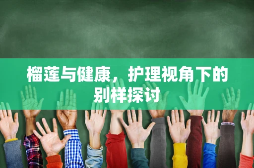 榴莲与健康，护理视角下的别样探讨