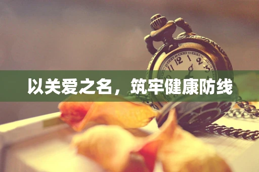 以关爱之名，筑牢健康防线