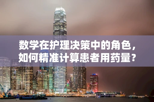 数学在护理决策中的角色，如何精准计算患者用药量？
