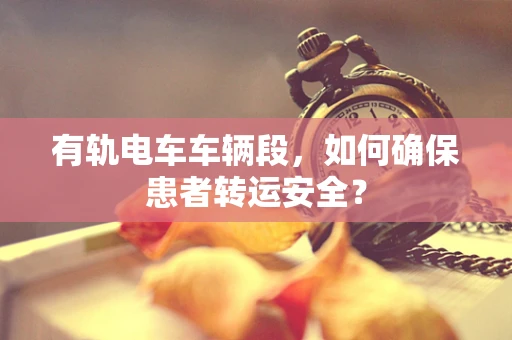 有轨电车车辆段，如何确保患者转运安全？