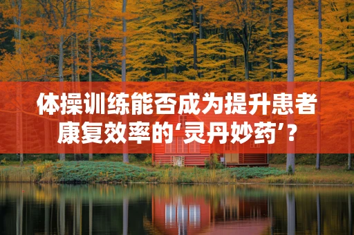 体操训练能否成为提升患者康复效率的‘灵丹妙药’？