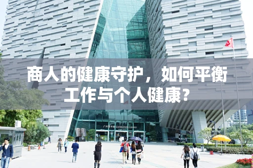 商人的健康守护，如何平衡工作与个人健康？