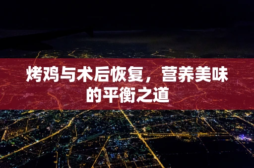 烤鸡与术后恢复，营养美味的平衡之道