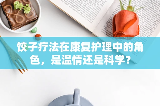 饺子疗法在康复护理中的角色，是温情还是科学？