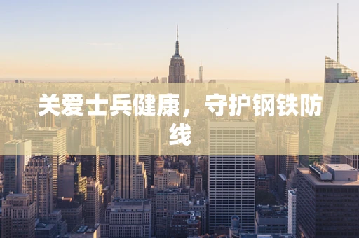 关爱士兵健康，守护钢铁防线