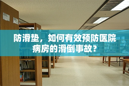 防滑垫，如何有效预防医院病房的滑倒事故？