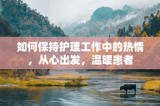如何保持护理工作中的热情，从心出发，温暖患者