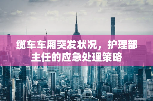 缆车车厢突发状况，护理部主任的应急处理策略