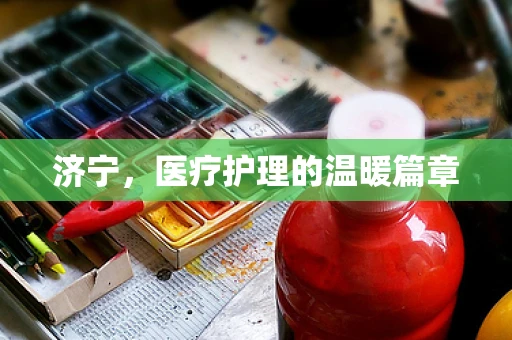 济宁，医疗护理的温暖篇章