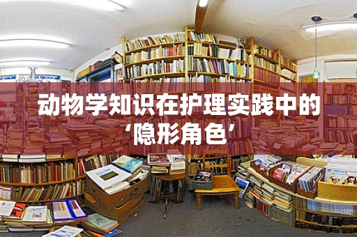 动物学知识在护理实践中的‘隐形角色’