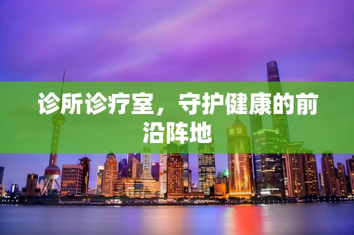 诊所诊疗室，守护健康的前沿阵地