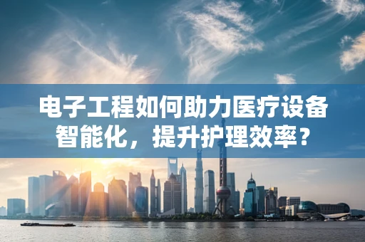 电子工程如何助力医疗设备智能化，提升护理效率？