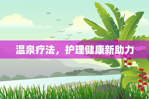 温泉疗法，护理健康新助力
