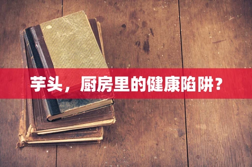 芋头，厨房里的健康陷阱？