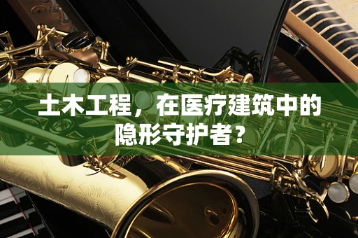 土木工程，在医疗建筑中的隐形守护者？