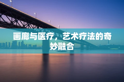 画廊与医疗，艺术疗法的奇妙融合