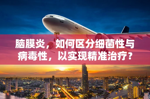 脑膜炎，如何区分细菌性与病毒性，以实现精准治疗？