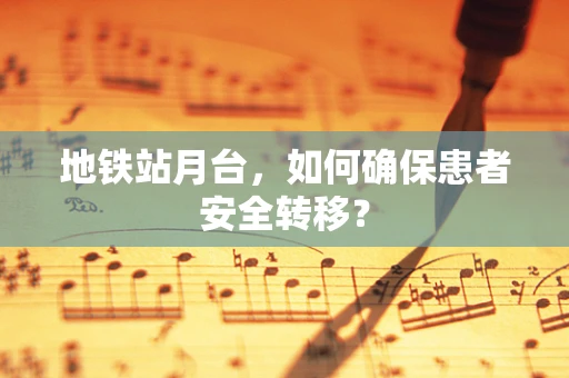 地铁站月台，如何确保患者安全转移？