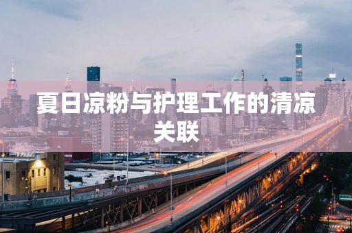 夏日凉粉与护理工作的清凉关联