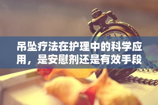 吊坠疗法在护理中的科学应用，是安慰剂还是有效手段？