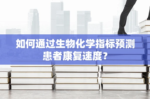 如何通过生物化学指标预测患者康复速度？