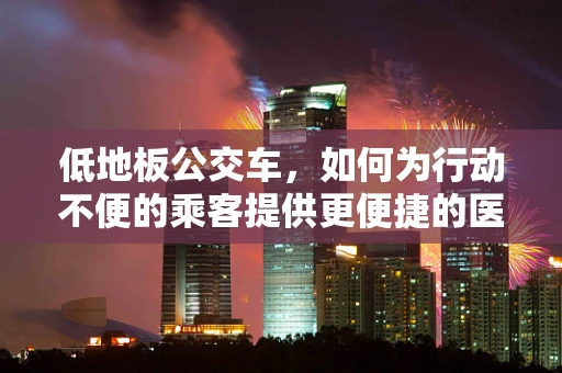 低地板公交车，如何为行动不便的乘客提供更便捷的医疗服务？
