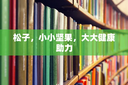 松子，小小坚果，大大健康助力