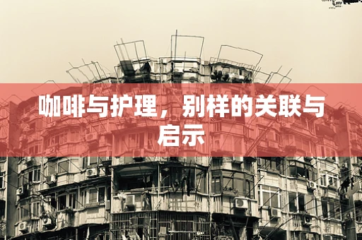 咖啡与护理，别样的关联与启示