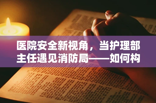 医院安全新视角，当护理部主任遇见消防局——如何构建紧急疏散绿色通道？