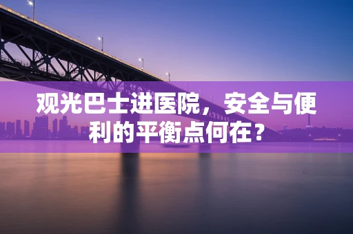 观光巴士进医院，安全与便利的平衡点何在？