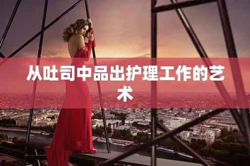 从吐司中品出护理工作的艺术