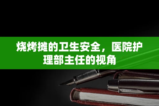 烧烤摊的卫生安全，医院护理部主任的视角