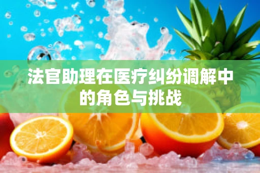 法官助理在医疗纠纷调解中的角色与挑战