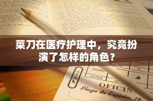 菜刀在医疗护理中，究竟扮演了怎样的角色？
