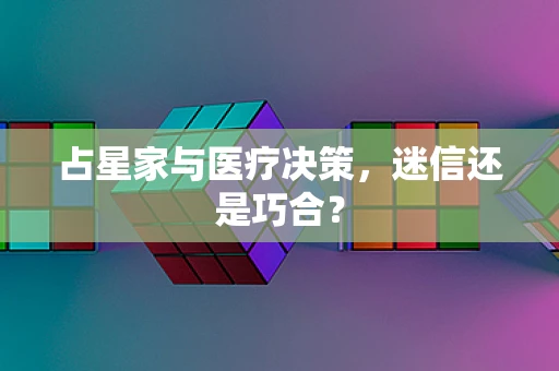 占星家与医疗决策，迷信还是巧合？